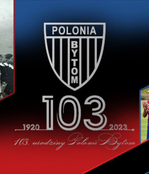 “Czy wygrywasz, czy przegrywasz – Zostaniesz jedyną!” </br> 103. urodziny Polonii Bytom!